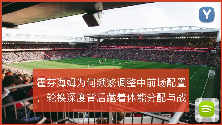 霍芬海姆为何频繁调整中前场配置，轮换深度背后藏着体能分配与战术取舍