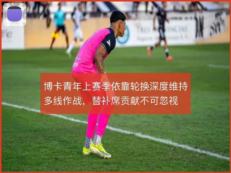 博卡青年上赛季依靠轮换深度维持多线作战,替补席贡献不可忽视