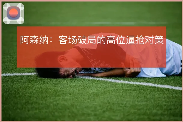 阿森纳：客场破局的高位逼抢对策