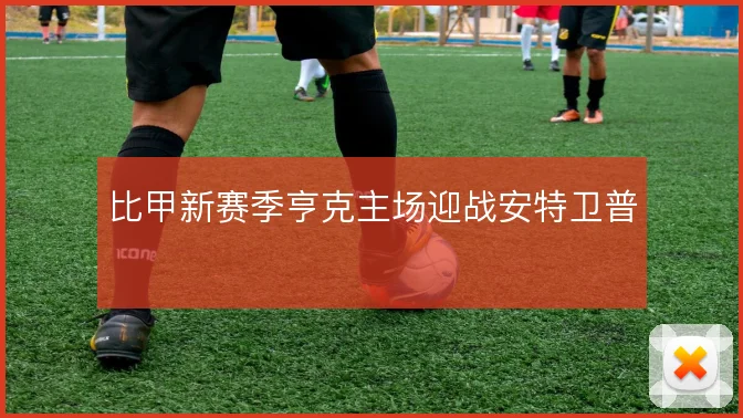 比甲新赛季亨克主场迎战安特卫普