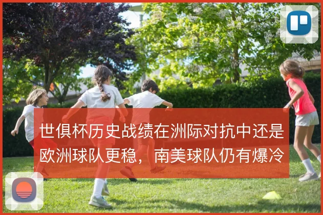 世俱杯历史战绩在洲际对抗中还是欧洲球队更稳,南美球队仍有爆冷空间