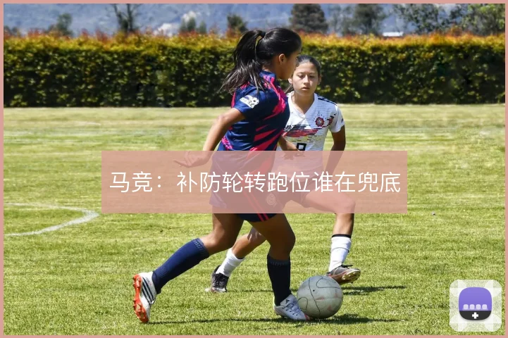 马竞：补防轮转跑位谁在兜底