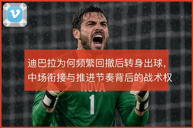 迪巴拉为何频繁回撤后转身出球，中场衔接与推进节奏背后的战术权衡