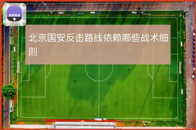北京国安反击路线依赖哪些战术细则