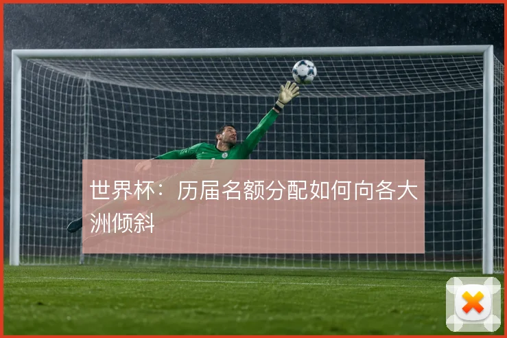 世界杯：历届名额分配如何向各大洲倾斜