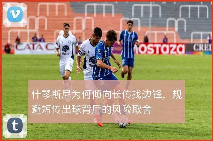 什琴斯尼为何倾向长传找边锋，规避短传出球背后的风险取舍