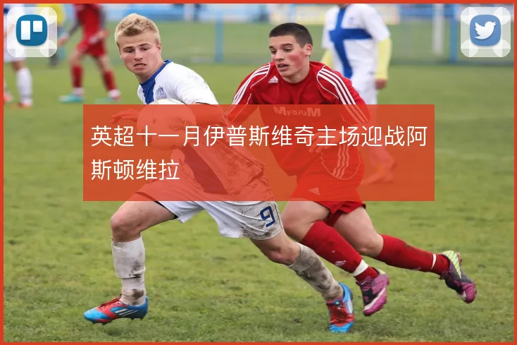 英超十一月伊普斯维奇主场迎战阿斯顿维拉