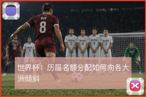世界杯：历届名额分配如何向各大洲倾斜