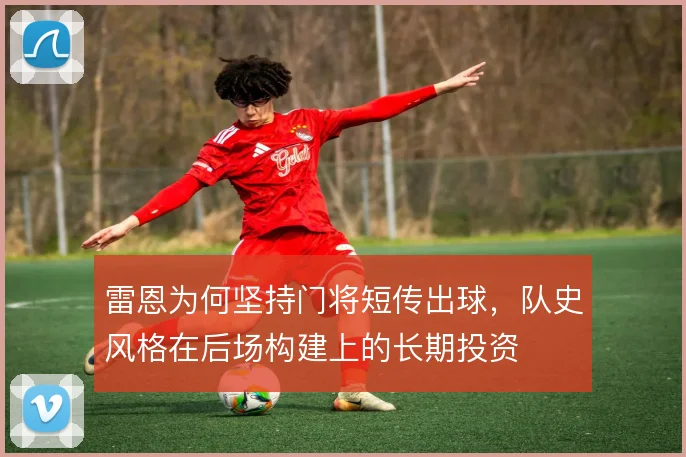 雷恩为何坚持门将短传出球，队史风格在后场构建上的长期投资
