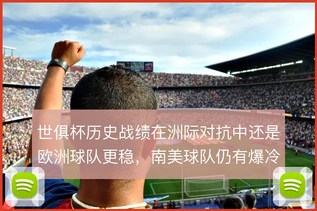 世俱杯历史战绩在洲际对抗中还是欧洲球队更稳，南美球队仍有爆冷空间