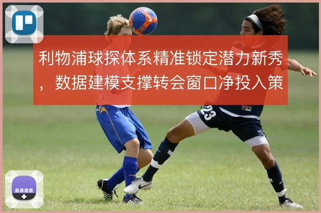 利物浦球探体系精准锁定潜力新秀，数据建模支撑转会窗口净投入策略
