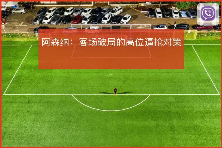 阿森纳：客场破局的高位逼抢对策