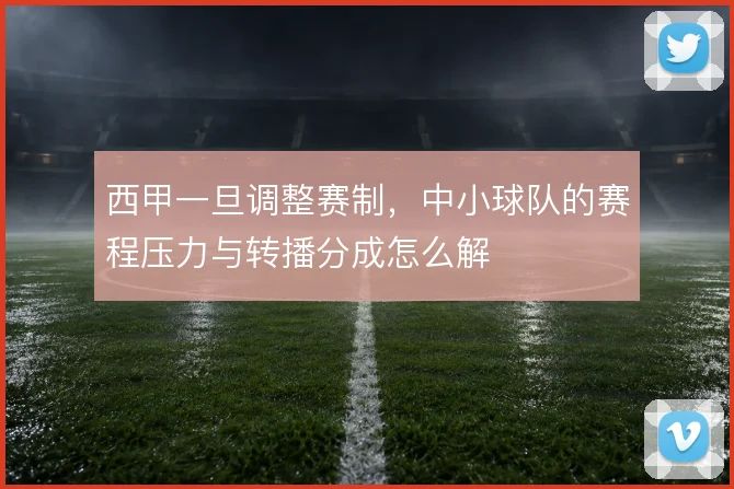 西甲一旦调整赛制，中小球队的赛程压力与转播分成怎么解