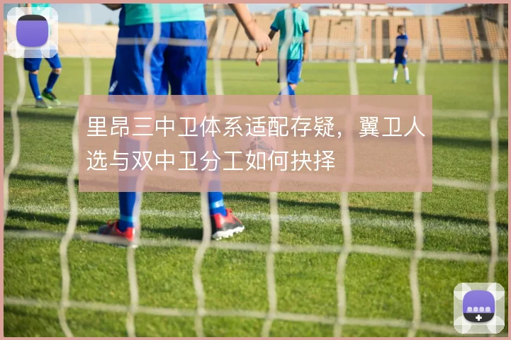 里昂三中卫体系适配存疑，翼卫人选与双中卫分工如何抉择
