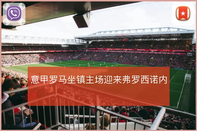 意甲罗马坐镇主场迎来弗罗西诺内