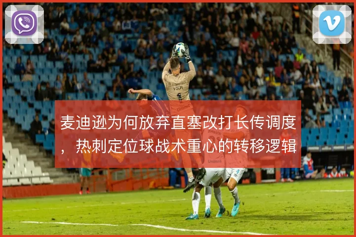 麦迪逊为何放弃直塞改打长传调度,热刺定位球战术重心的转移逻辑