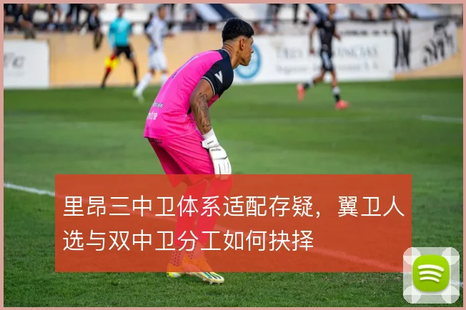 里昂三中卫体系适配存疑，翼卫人选与双中卫分工如何抉择