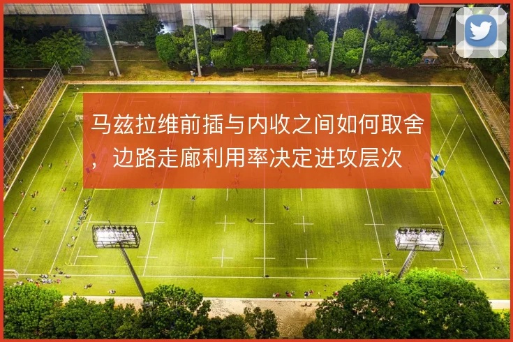 马兹拉维前插与内收之间如何取舍，边路走廊利用率决定进攻层次