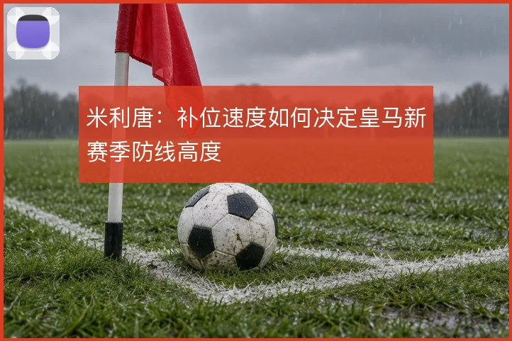 米利唐：补位速度如何决定皇马新赛季防线高度