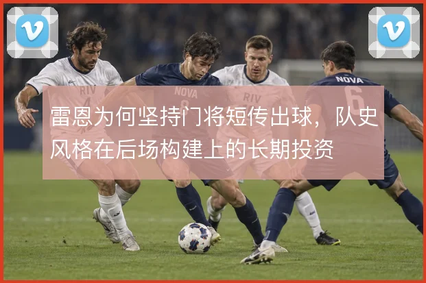 雷恩为何坚持门将短传出球，队史风格在后场构建上的长期投资