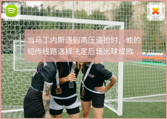 当马丁内斯遇到高压逼抢时，他的短传线路选择决定后场出球成败
