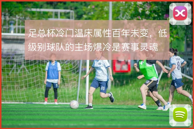 足总杯冷门温床属性百年未变，低级别球队的主场爆冷是赛事灵魂