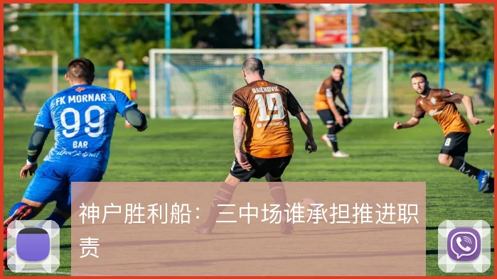 神户胜利船：三中场谁承担推进职责