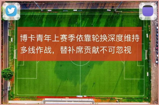 博卡青年上赛季依靠轮换深度维持多线作战,替补席贡献不可忽视