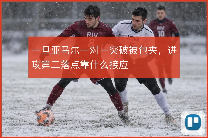 一旦亚马尔一对一突破被包夹,进攻第二落点靠什么接应