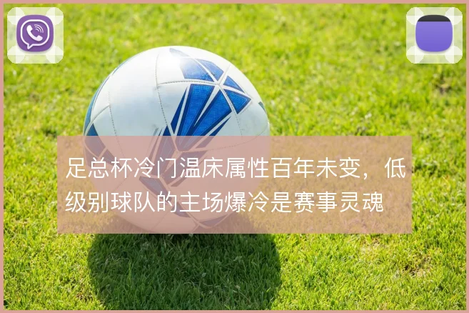 足总杯冷门温床属性百年未变，低级别球队的主场爆冷是赛事灵魂