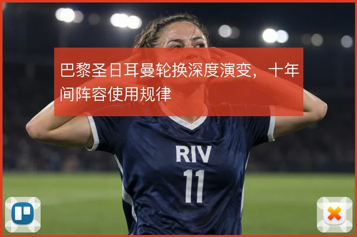 巴黎圣日耳曼轮换深度演变,十年间阵容使用规律