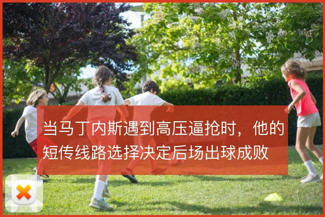 当马丁内斯遇到高压逼抢时，他的短传线路选择决定后场出球成败