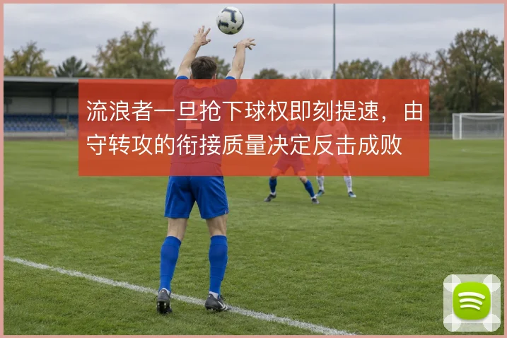 流浪者一旦抢下球权即刻提速，由守转攻的衔接质量决定反击成败
