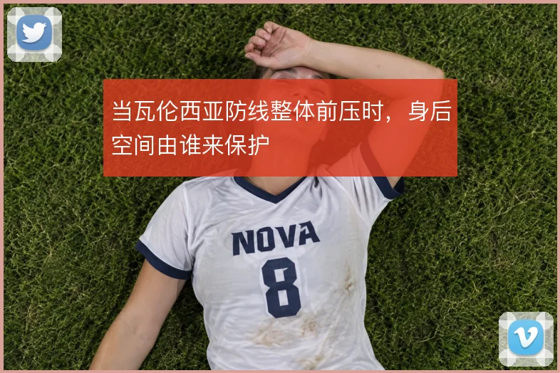 当瓦伦西亚防线整体前压时,身后空间由谁来保护