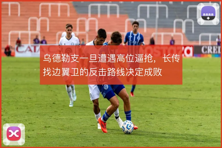 乌德勒支一旦遭遇高位逼抢，长传找边翼卫的反击路线决定成败