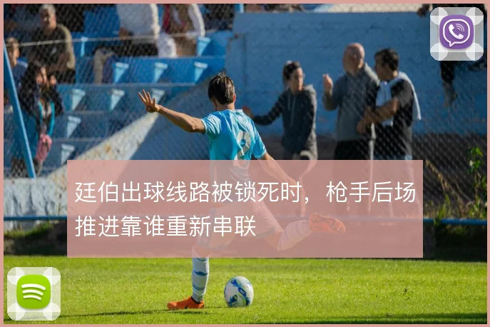 廷伯出球线路被锁死时，枪手后场推进靠谁重新串联